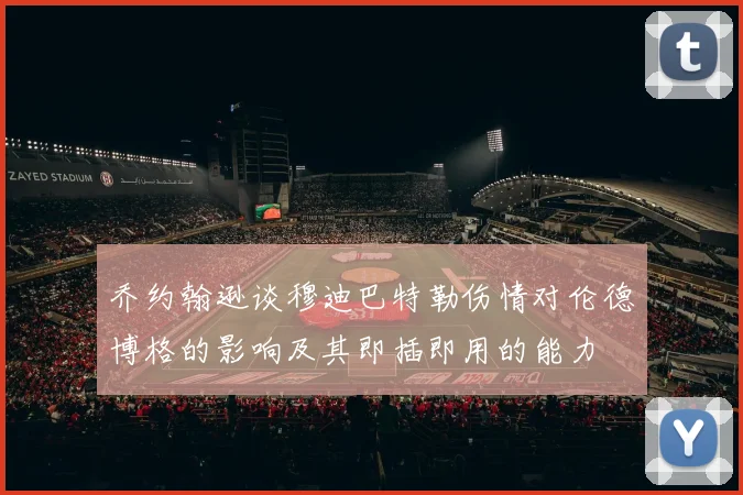 乔约翰逊谈穆迪巴特勒伤情对伦德博格的影响及其即插即用的能力