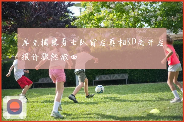 库克揭露勇士队背后真相KD离开后报价骤然撤回