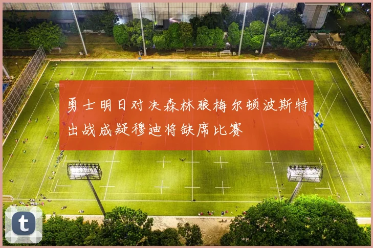 勇士明日对决森林狼梅尔顿波斯特出战成疑穆迪将缺席比赛