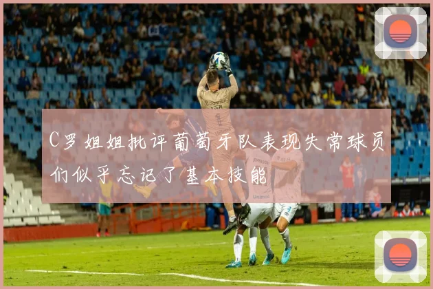 C罗姐姐批评葡萄牙队表现失常球员们似乎忘记了基本技能