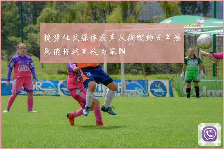 梅努社交媒体发声庆祝续约五年感恩能将这里视为家园
