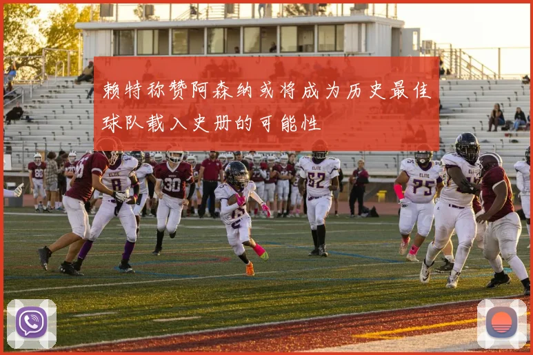 赖特称赞阿森纳或将成为历史最佳球队载入史册的可能性