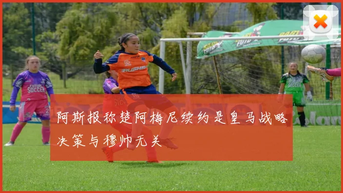 阿斯报称楚阿梅尼续约是皇马战略决策与穆帅无关