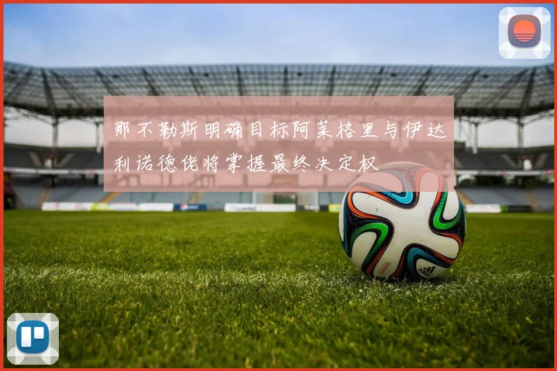 那不勒斯明确目标阿莱格里与伊达利诺德佬将掌握最终决定权