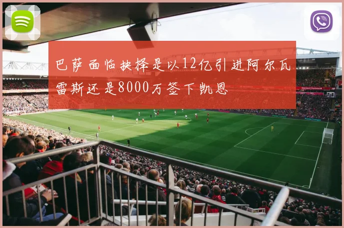巴萨面临抉择是以12亿引进阿尔瓦雷斯还是8000万签下凯恩