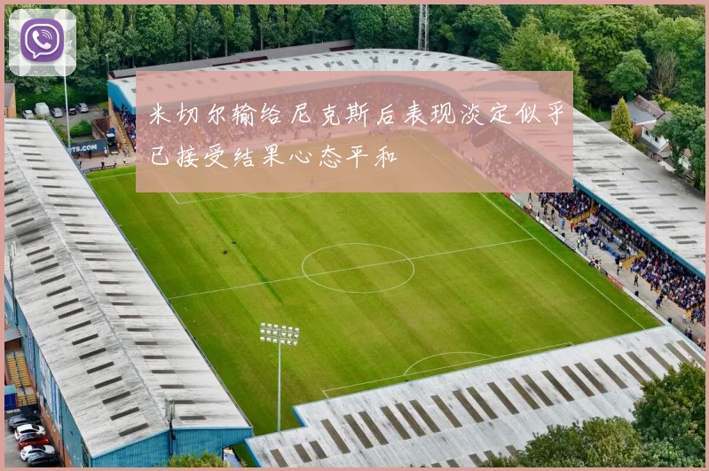 米切尔输给尼克斯后表现淡定似乎已接受结果心态平和