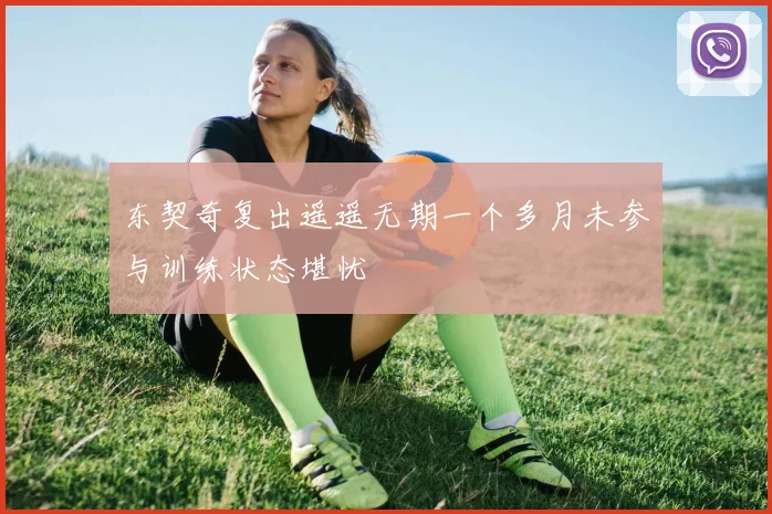 东契奇复出遥遥无期一个多月未参与训练状态堪忧