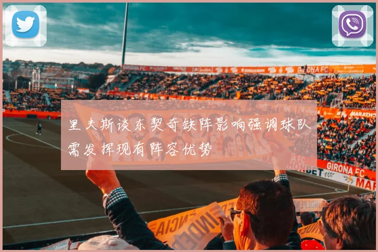 里夫斯谈东契奇缺阵影响强调球队需发挥现有阵容优势